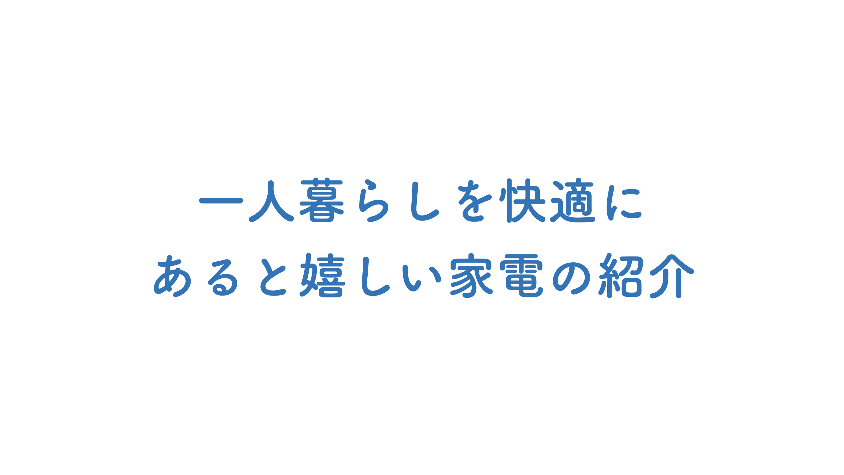 一人暮らしにあると超便利な家電を紹介するよ 快適で楽しく暮らそう 雑記ブログ